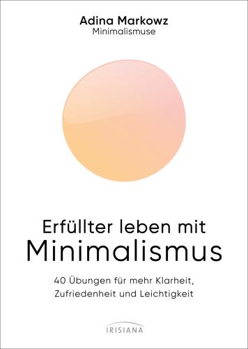 Erfüllter leben mit Minimalismus 40 Übungen für mehr Klarheit, Zufriedenheit und Leichtigkeit