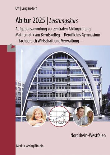 Abitur 2025 - Leistungskurs - Aufgabensammlung zur zentralen Abiturprüfung, Mathematik am Berufskolleg - Berufliches Gymnasium, Fachbereich Wirtschaft und Verwaltung