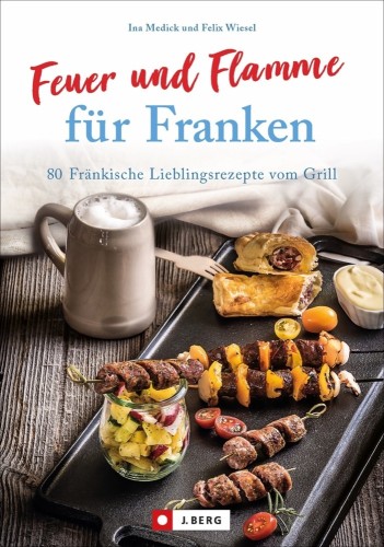 Feuer und Flamme für Franken 80 Fränkische Lieblingsrezepte vom Grill